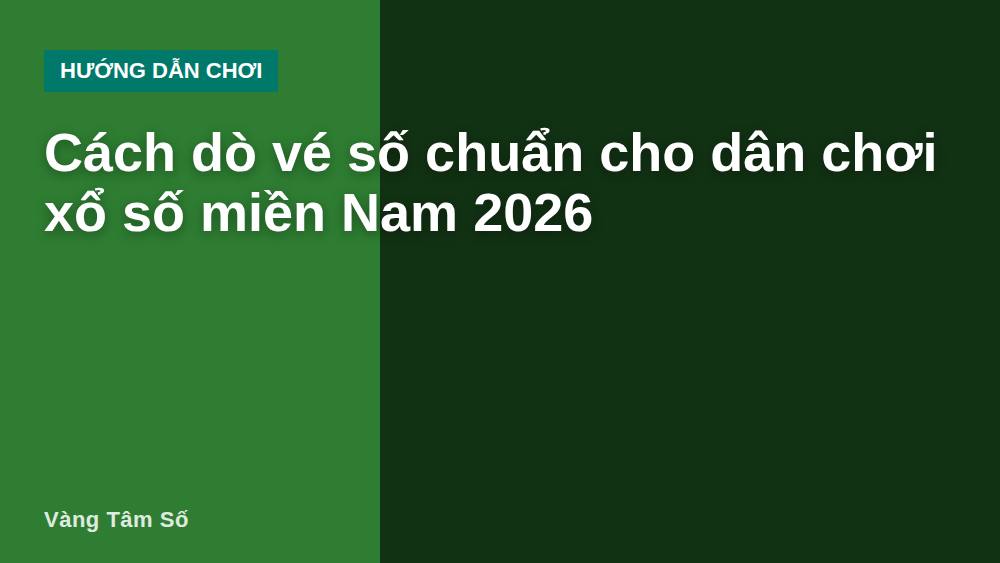 Cách dò vé số chuẩn cho dân chơi xổ số miền Nam 2026