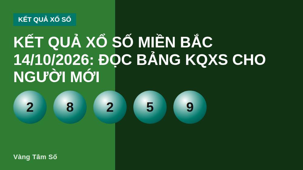 Kết quả xổ số miền Bắc 14/10/2026: Đọc bảng KQXS cho người mới