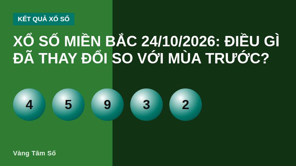 Xổ Số Miền Bắc 24/10/2026: Điều Gì Đã Thay Đổi So Với Mùa Trước?